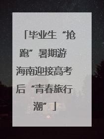 毕业生“抢跑”暑期游 海南迎接高考后“青春旅行潮”
