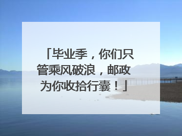 毕业季，你们只管乘风破浪，邮政为你收拾行囊！