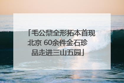 毛公鼎全形拓本首现北京 60余件金石珍品走进三山五园