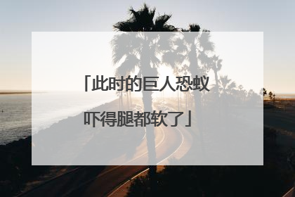 此时的巨人恐蚁吓得腿都软了