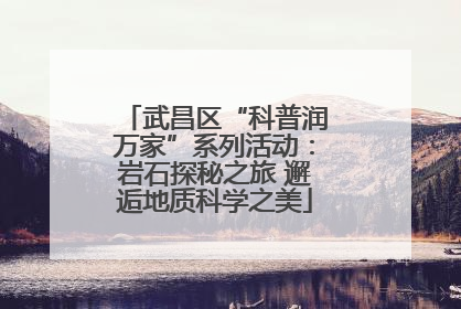 武昌区“科普润万家”系列活动：岩石探秘之旅 邂逅地质科学之美