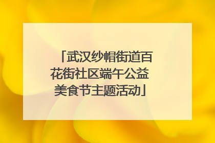 武汉纱帽街道百花街社区端午公益美食节主题活动