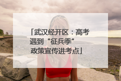 武汉经开区：高考遇到“征兵季”  政策宣传进考点