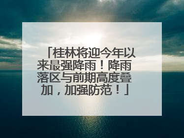 桂林将迎今年以来最强降雨！降雨落区与前期高度叠加，加强防范！