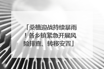 桑植迎战持续暴雨！各乡镇紧急开展风险排查、转移安置