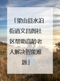 梁山县水泊街道文昌阁社区帮助高龄老人解决智能难题