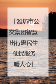 潍坊市公交集团智慧出行惠民生 便民服务暖人心
