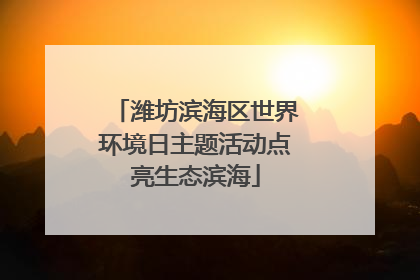 潍坊滨海区世界环境日主题活动点亮生态滨海