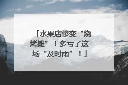 水果店惨变“烧烤摊”！多亏了这场“及时雨”！