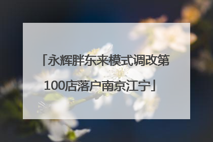 永辉胖东来模式调改第100店落户南京江宁