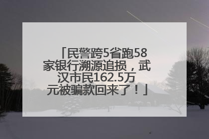 民警跨5省跑58家银行溯源追损，武汉市民162.5万元被骗款回来了！