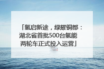 氢启新途，绿耀铜都：湖北省首批500台氢能两轮车正式投入运营