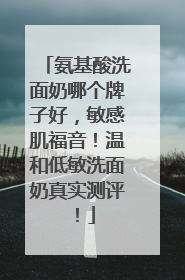 氨基酸洗面奶哪个牌子好，敏感肌福音！温和低敏洗面奶真实测评！