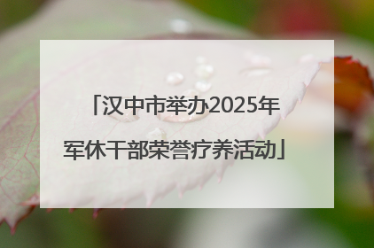 汉中市举办2025年军休干部荣誉疗养活动