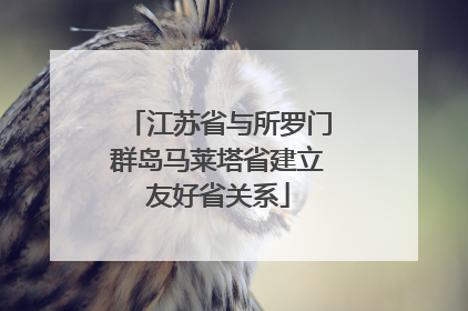 江苏省与所罗门群岛马莱塔省建立友好省关系