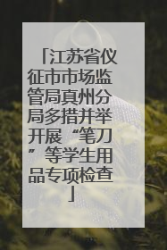 江苏省仪征市市场监管局真州分局多措并举开展“笔刀”等学生用品专项检查