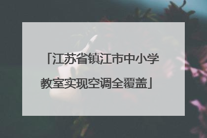 江苏省镇江市中小学教室实现空调全覆盖
