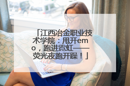 江西冶金职业技术学院：甩开emo，跑进霓虹——荧光夜跑开躁！