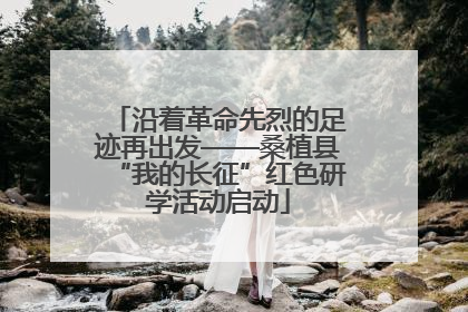 沿着革命先烈的足迹再出发——桑植县“我的长征”红色研学活动启动