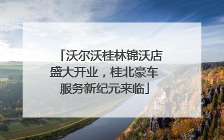 沃尔沃桂林锦沃店盛大开业，桂北豪车服务新纪元来临