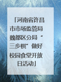 河南省许昌市市场监管局魏都区分局“三步棋”做好校园食堂开放日活动
