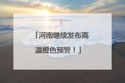 河南继续发布高温橙色预警！
