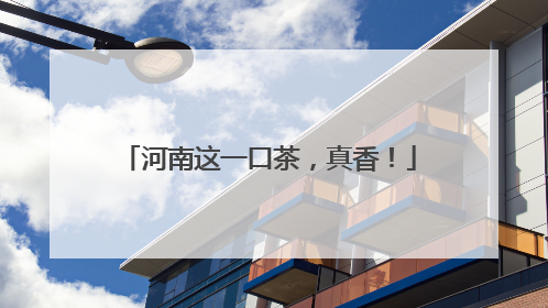河南这一口茶，真香！