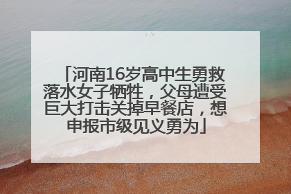 河南16岁高中生勇救落水女子牺牲，父母遭受巨大打击关掉早餐店，想申报市级见义勇为