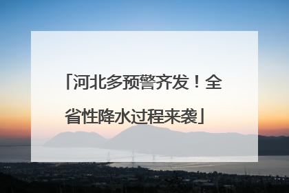 河北多预警齐发！全省性降水过程来袭