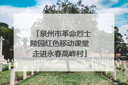 泉州市革命烈士陵园红色移动课堂走进永春高峰村