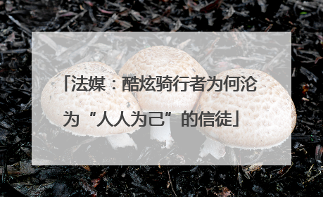 法媒：酷炫骑行者为何沦为“人人为己”的信徒