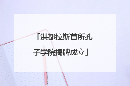 洪都拉斯首所孔子学院揭牌成立