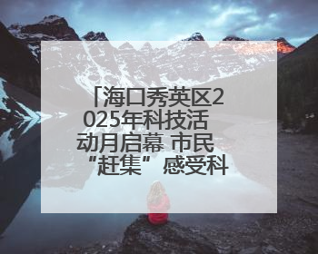 海口秀英区2025年科技活动月启幕 市民“赶集”感受科技魅力