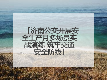济南公交开展安全生产月多场景实战演练 筑牢交通安全防线