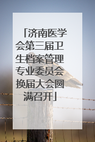 济南医学会第三届卫生档案管理专业委员会换届大会圆满召开