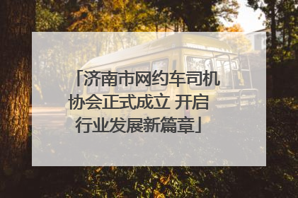 济南市网约车司机协会正式成立 开启行业发展新篇章