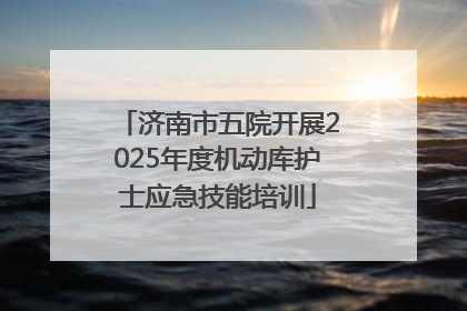 济南市五院开展2025年度机动库护士应急技能培训
