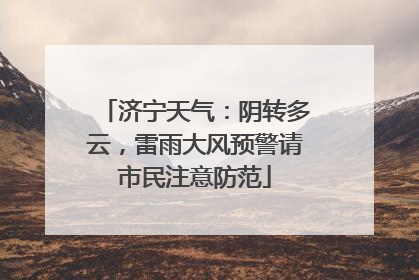 济宁天气：阴转多云，雷雨大风预警请市民注意防范