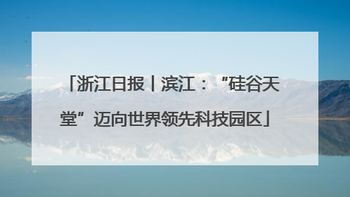 浙江日报丨滨江：“硅谷天堂”迈向世界领先科技园区