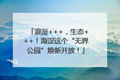 浪漫+++，生态+++！海淀这个“无界公园”焕新开放！