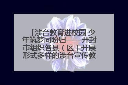 涉台教育进校园 少年筑梦同盼归——开封市组织各县（区）开展形式多样的涉台宣传教育进校园活动