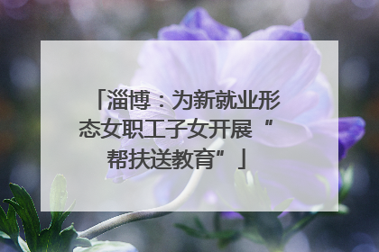 淄博：为新就业形态女职工子女开展“帮扶送教育”