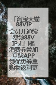 淘宝天猫88VIP会员开通续费领88VIP无门槛消费券叠加草柴APP领优惠券拿购物返利更省钱