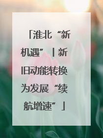 淮北“新机遇”丨新旧动能转换为发展“续航增速”