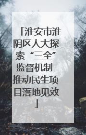 淮安市淮阴区人大探索“三全”监督机制 推动民生项目落地见效