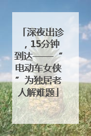 深夜出诊，15分钟到达——“电动车女侠”为独居老人解难题