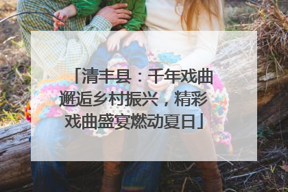 清丰县：千年戏曲邂逅乡村振兴，精彩戏曲盛宴燃动夏日