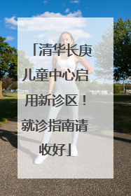 清华长庚儿童中心启用新诊区！就诊指南请收好