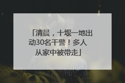 清晨，十堰一地出动30名干警！多人从家中被带走