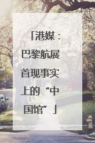 港媒：巴黎航展首现事实上的“中国馆”